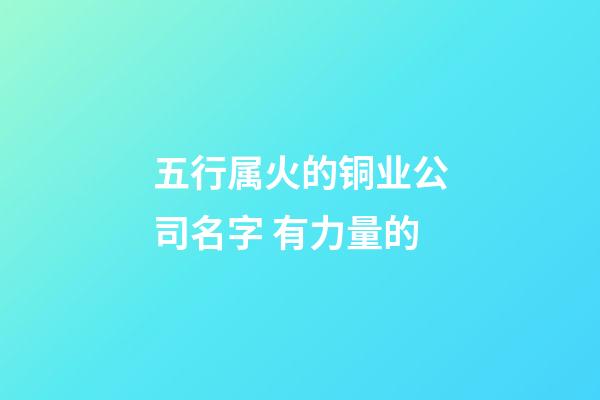 五行属火的铜业公司名字 有力量的-第1张-公司起名-玄机派